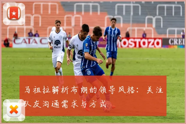 马祖拉解析布朗的领导风格：关注队友沟通需求与方式