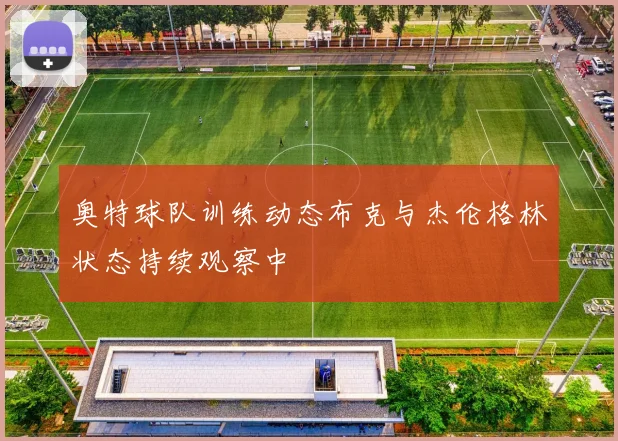 奥特球队训练动态布克与杰伦格林状态持续观察中