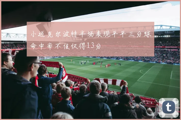 小迈克尔波特半场表现平平三分球命中率不佳仅得13分