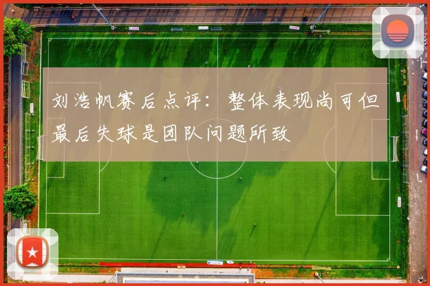 刘浩帆赛后点评：整体表现尚可但最后失球是团队问题所致