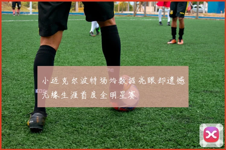 小迈克尔波特场均数据亮眼却遗憾无缘生涯首度全明星赛