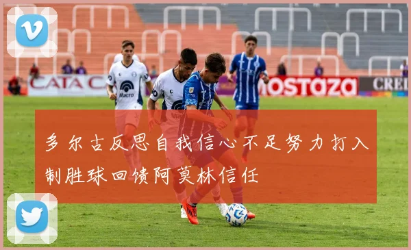 多尔古反思自我信心不足努力打入制胜球回馈阿莫林信任