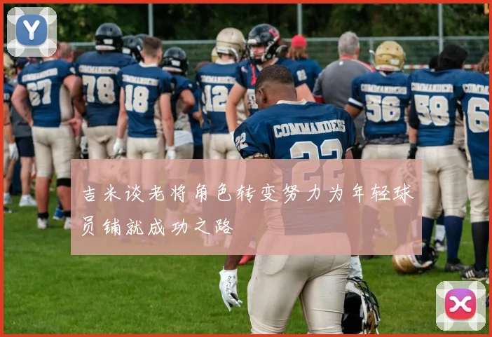 吉米谈老将角色转变努力为年轻球员铺就成功之路