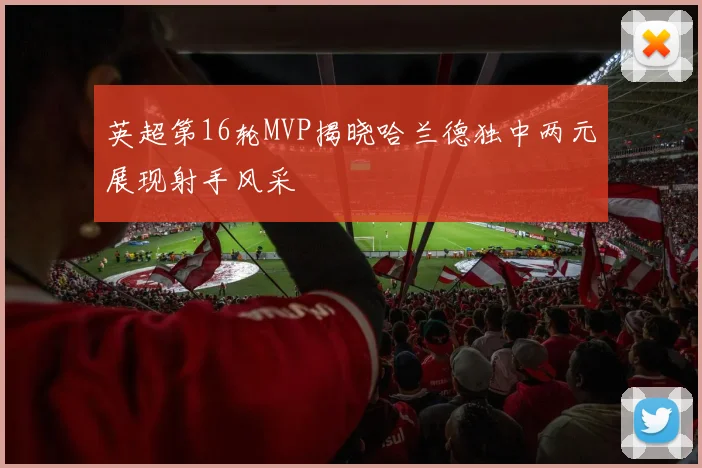 英超第16轮MVP揭晓哈兰德独中两元展现射手风采