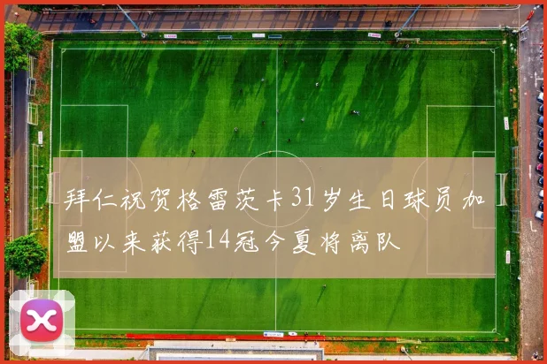 拜仁祝贺格雷茨卡31岁生日球员加盟以来获得14冠今夏将离队