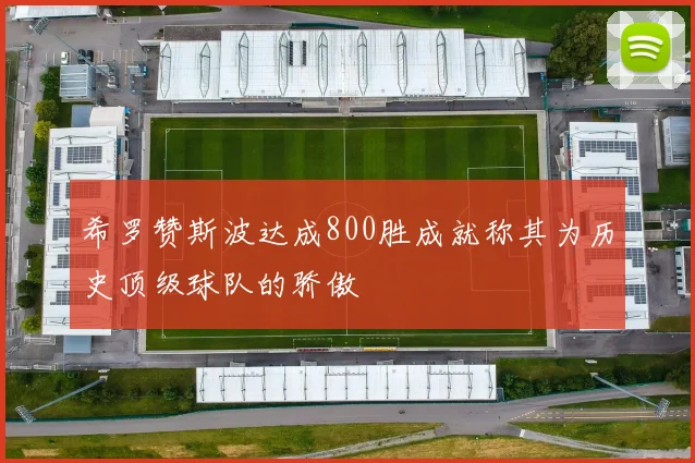 希罗赞斯波达成800胜成就称其为历史顶级球队的骄傲