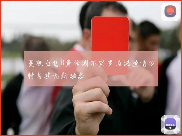 曼联出售B费传闻不实罗马诺澄清沙特与其无新动态