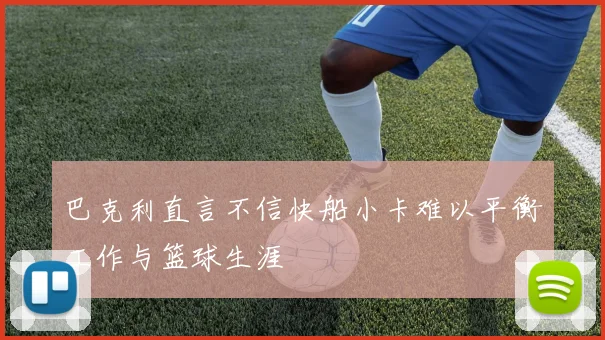 巴克利直言不信快船小卡难以平衡工作与篮球生涯