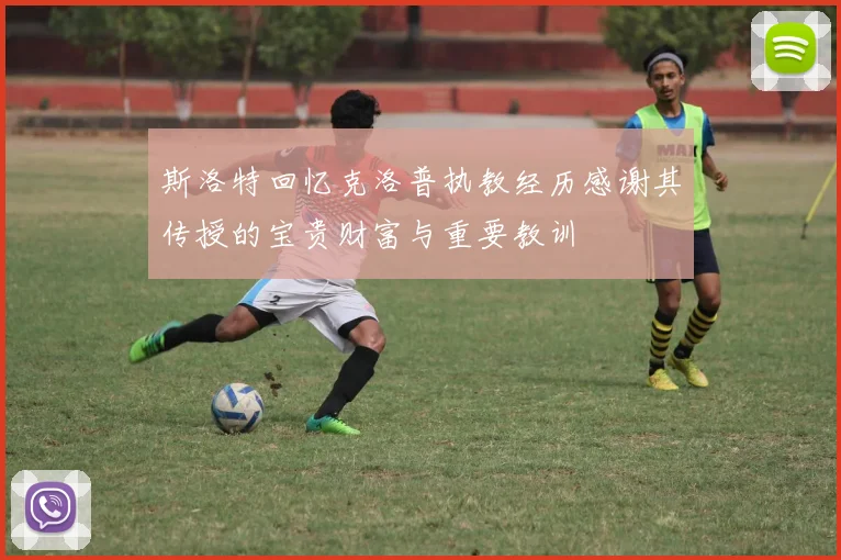 斯洛特回忆克洛普执教经历感谢其传授的宝贵财富与重要教训