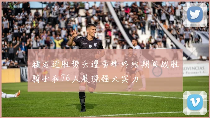 猛龙连胜势头遭黄蜂终结期间战胜骑士和76人展现强大实力