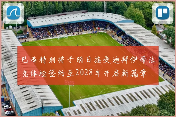 巴洛特利将于明日接受迪拜伊蒂法克体检签约至2028年开启新篇章