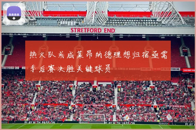 热火队或成莱昂纳德理想归宿亟需季后赛决胜关键球员