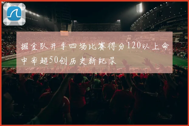 掘金队开季四场比赛得分120以上命中率超50创历史新纪录