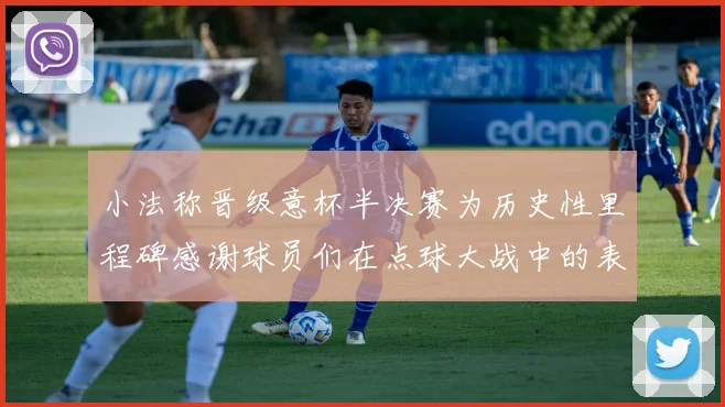 小法称晋级意杯半决赛为历史性里程碑感谢球员们在点球大战中的表现