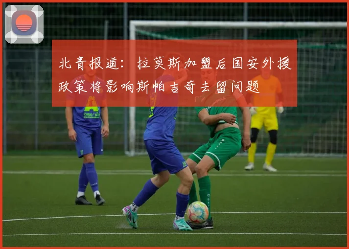 北青报道：拉莫斯加盟后国安外援政策将影响斯帕吉奇去留问题