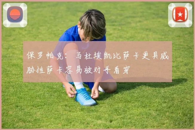 保罗帕克：马杜埃凯比萨卡更具威胁性萨卡容易被对手看穿