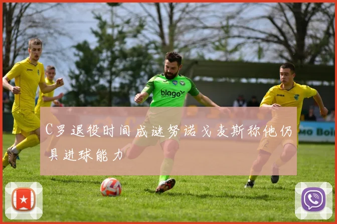 C罗退役时间成谜努诺戈麦斯称他仍具进球能力