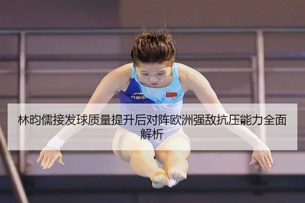 林昀儒接发球质量提升后对阵欧洲强敌抗压能力全面解析